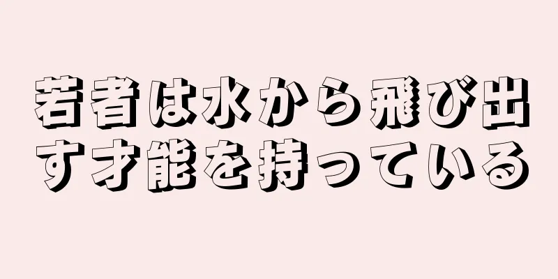若者は水から飛び出す才能を持っている