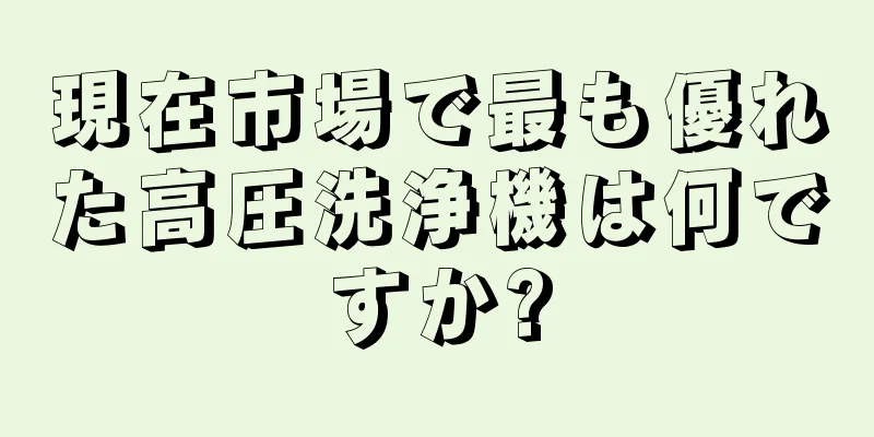 現在市場で最も優れた高圧洗浄機は何ですか?