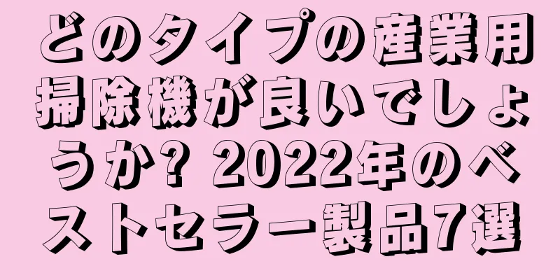 どのタイプの産業用掃除機が良いでしょうか? 2022年のベストセラー製品7選