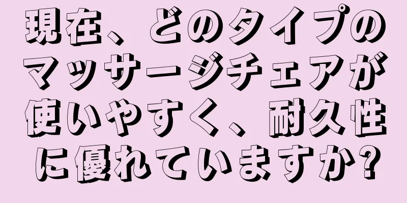現在、どのタイプのマッサージチェアが使いやすく、耐久性に優れていますか?
