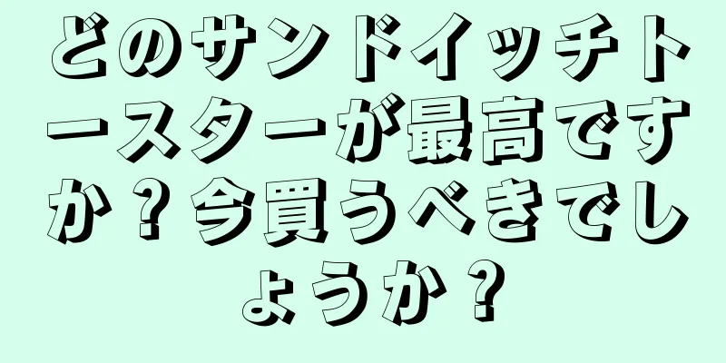 どのサンドイッチトースターが最高ですか？今買うべきでしょうか？