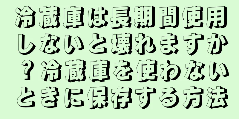 冷蔵庫は長期間使用しないと壊れますか？冷蔵庫を使わないときに保存する方法