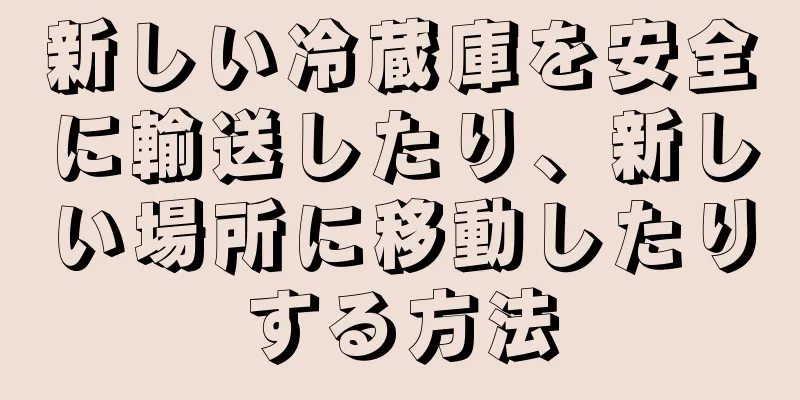 新しい冷蔵庫を安全に輸送したり、新しい場所に移動したりする方法
