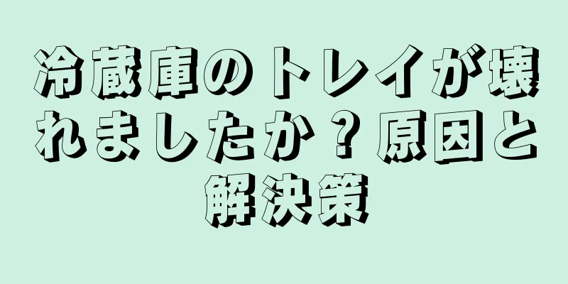 冷蔵庫のトレイが壊れましたか？原因と解決策
