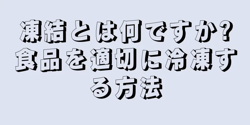 凍結とは何ですか?食品を適切に冷凍する方法