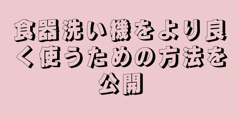 食器洗い機をより良く使うための方法を公開