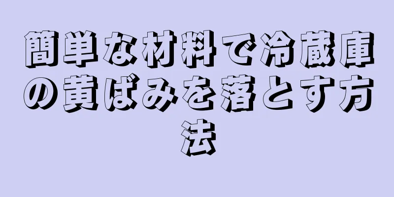 簡単な材料で冷蔵庫の黄ばみを落とす方法