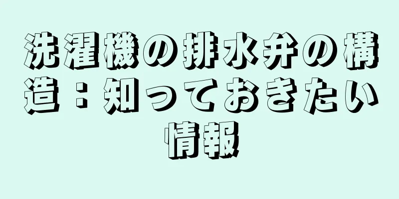洗濯機の排水弁の構造：知っておきたい情報