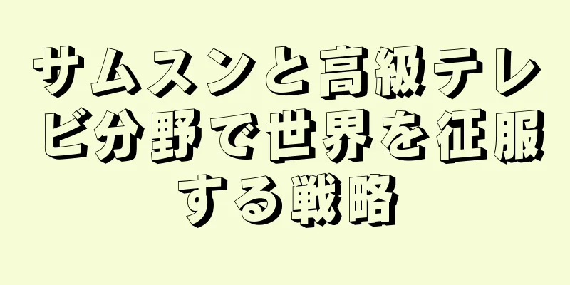 サムスンと高級テレビ分野で世界を征服する戦略