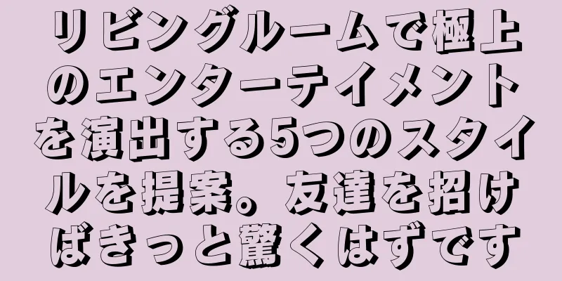 リビングルームで極上のエンターテイメントを演出する5つのスタイルを提案。友達を招けばきっと驚くはずです