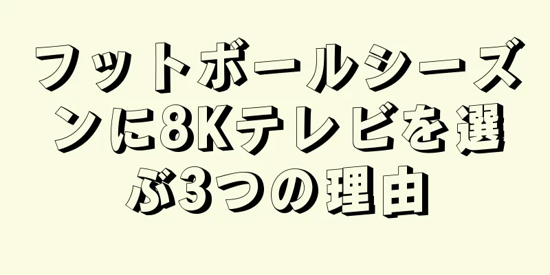 フットボールシーズンに8Kテレビを選ぶ3つの理由