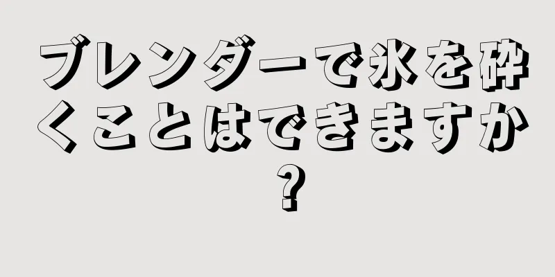 ブレンダーで氷を砕くことはできますか？