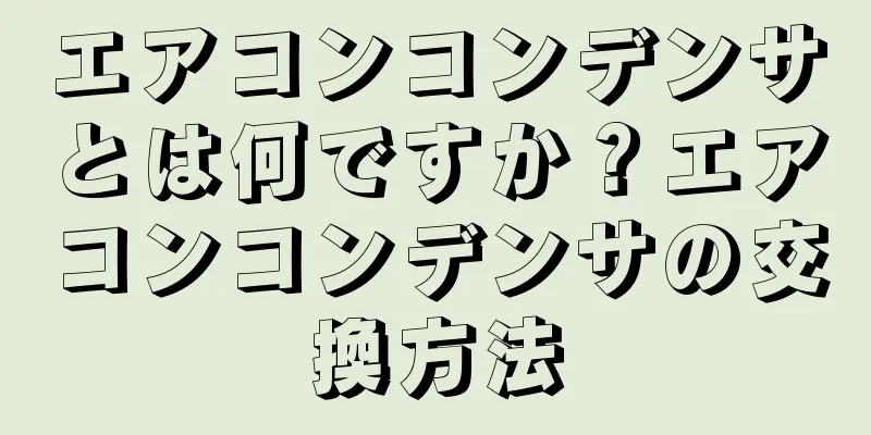 エアコンコンデンサとは何ですか？エアコンコンデンサの交換方法