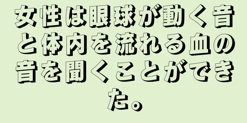 女性は眼球が動く音と体内を流れる血の音を聞くことができた。