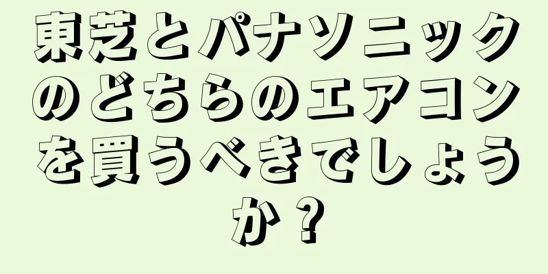 東芝とパナソニックのどちらのエアコンを買うべきでしょうか？