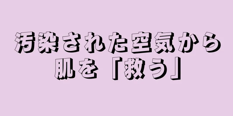 汚染された空気から肌を「救う」