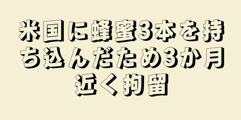 米国に蜂蜜3本を持ち込んだため3か月近く拘留