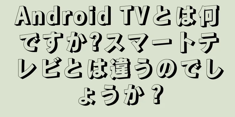 Android TVとは何ですか?スマートテレビとは違うのでしょうか？