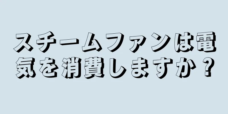 スチームファンは電気を消費しますか？