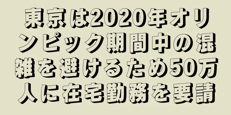 東京は2020年オリンピック期間中の混雑を避けるため50万人に在宅勤務を要請