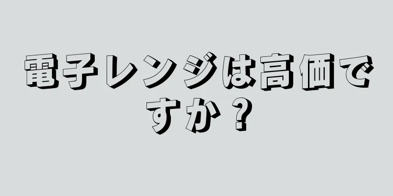 電子レンジは高価ですか？