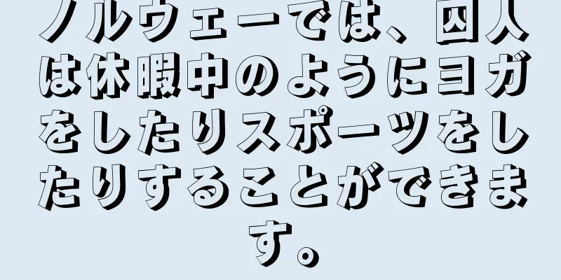 ノルウェーでは、囚人は休暇中のようにヨガをしたりスポーツをしたりすることができます。