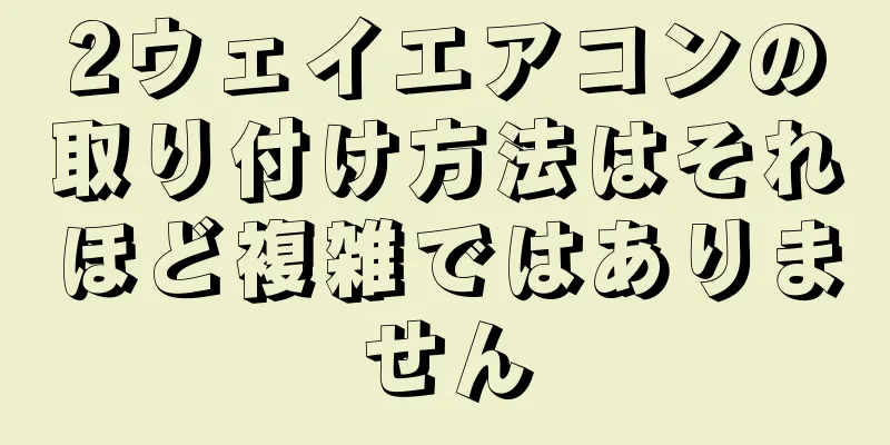 2ウェイエアコンの取り付け方法はそれほど複雑ではありません