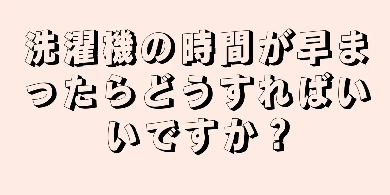 洗濯機の時間が早まったらどうすればいいですか？
