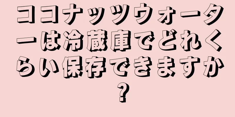 ココナッツウォーターは冷蔵庫でどれくらい保存できますか？