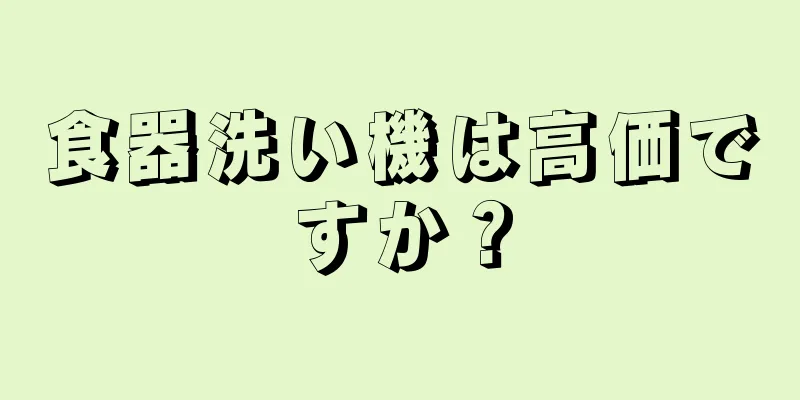 食器洗い機は高価ですか？