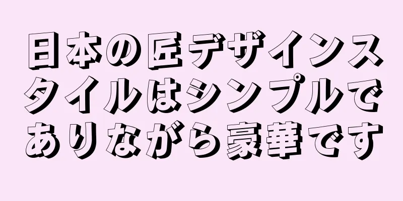 日本の匠デザインスタイルはシンプルでありながら豪華です