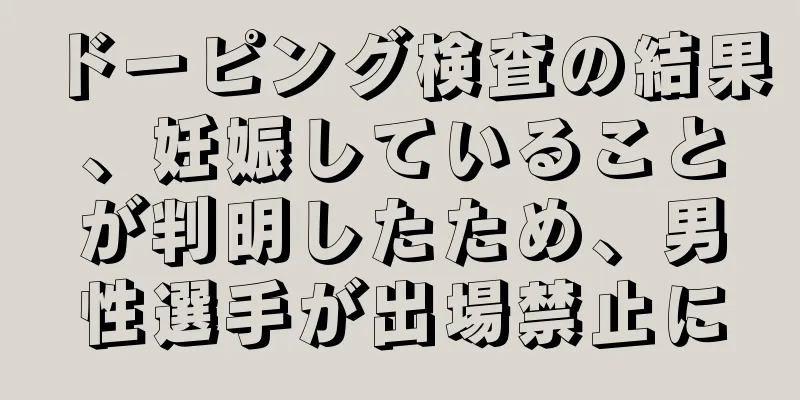 ドーピング検査の結果、妊娠していることが判明したため、男性選手が出場禁止に