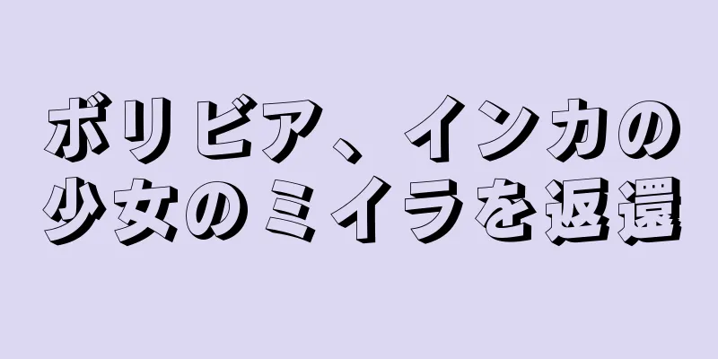 ボリビア、インカの少女のミイラを返還