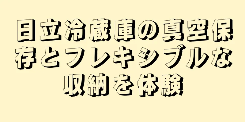 日立冷蔵庫の真空保存とフレキシブルな収納を体験