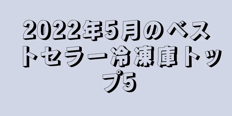 2022年5月のベストセラー冷凍庫トップ5