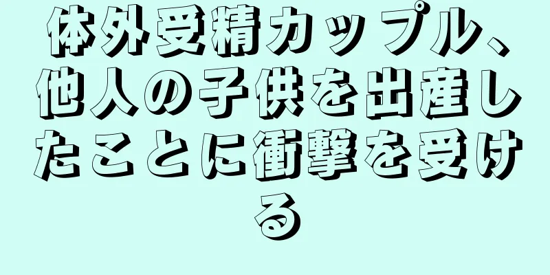 体外受精カップル、他人の子供を出産したことに衝撃を受ける