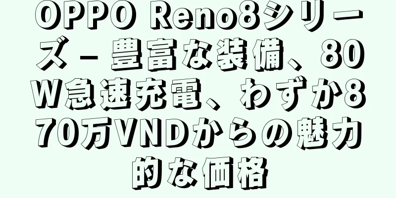 OPPO Reno8シリーズ – 豊富な装備、80W急速充電、わずか870万VNDからの魅力的な価格