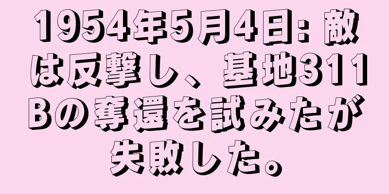 1954年5月4日: 敵は反撃し、基地311Bの奪還を試みたが失敗した。