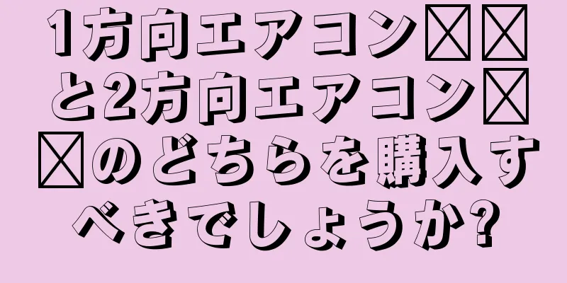 1方向エアコン​​と2方向エアコン​​のどちらを購入すべきでしょうか?