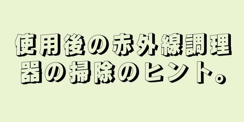 使用後の赤外線調理器の掃除のヒント。