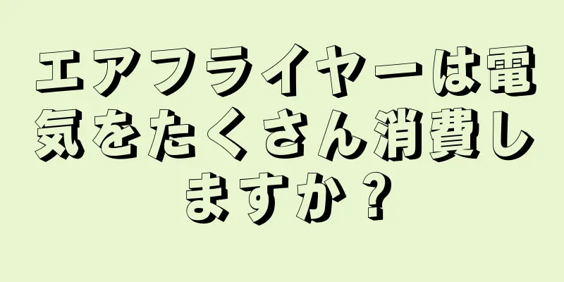 エアフライヤーは電気をたくさん消費しますか？