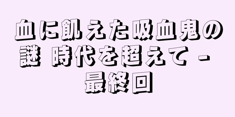 血に飢えた吸血鬼の謎 時代を超えて - 最終回