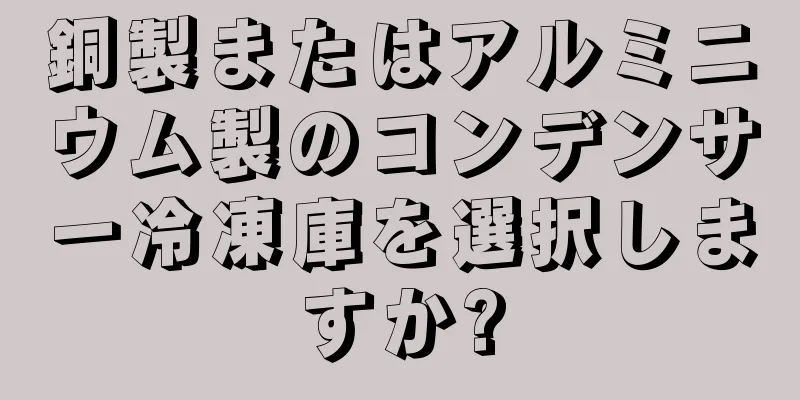 銅製またはアルミニウム製のコンデンサー冷凍庫を選択しますか?