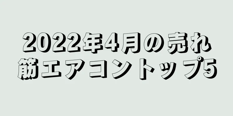 2022年4月の売れ筋エアコントップ5
