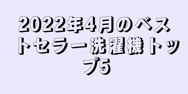 2022年4月のベストセラー洗濯機トップ5