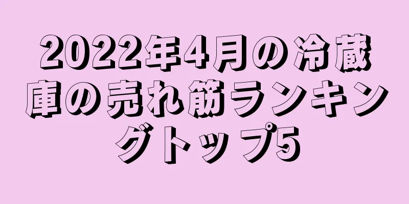 2022年4月の冷蔵庫の売れ筋ランキングトップ5