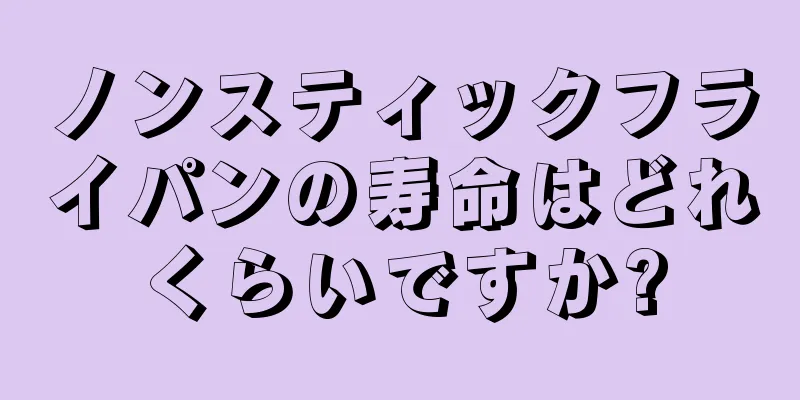 ノンスティックフライパンの寿命はどれくらいですか?