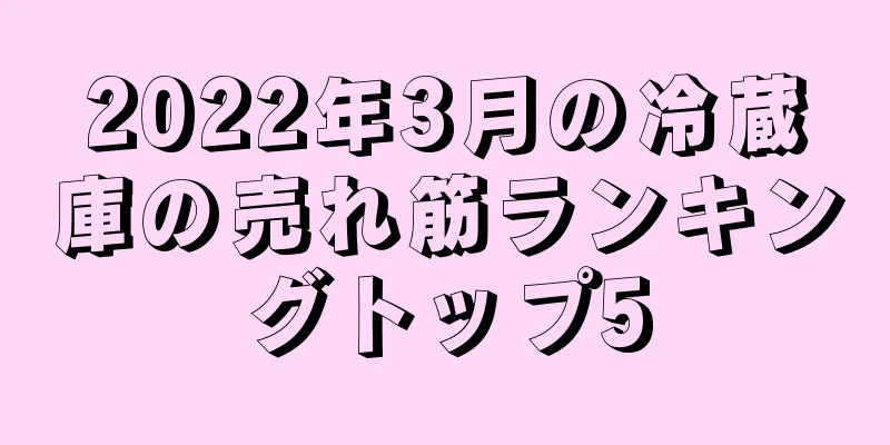2022年3月の冷蔵庫の売れ筋ランキングトップ5