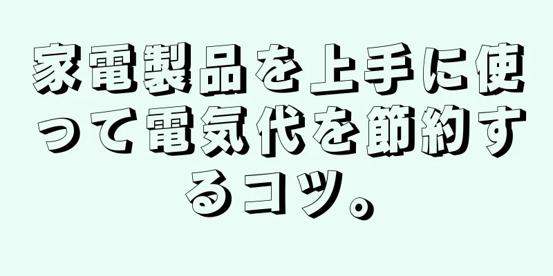 家電製品を上手に使って電気代を節約するコツ。