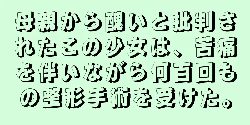 母親から醜いと批判されたこの少女は、苦痛を伴いながら何百回もの整形手術を受けた。